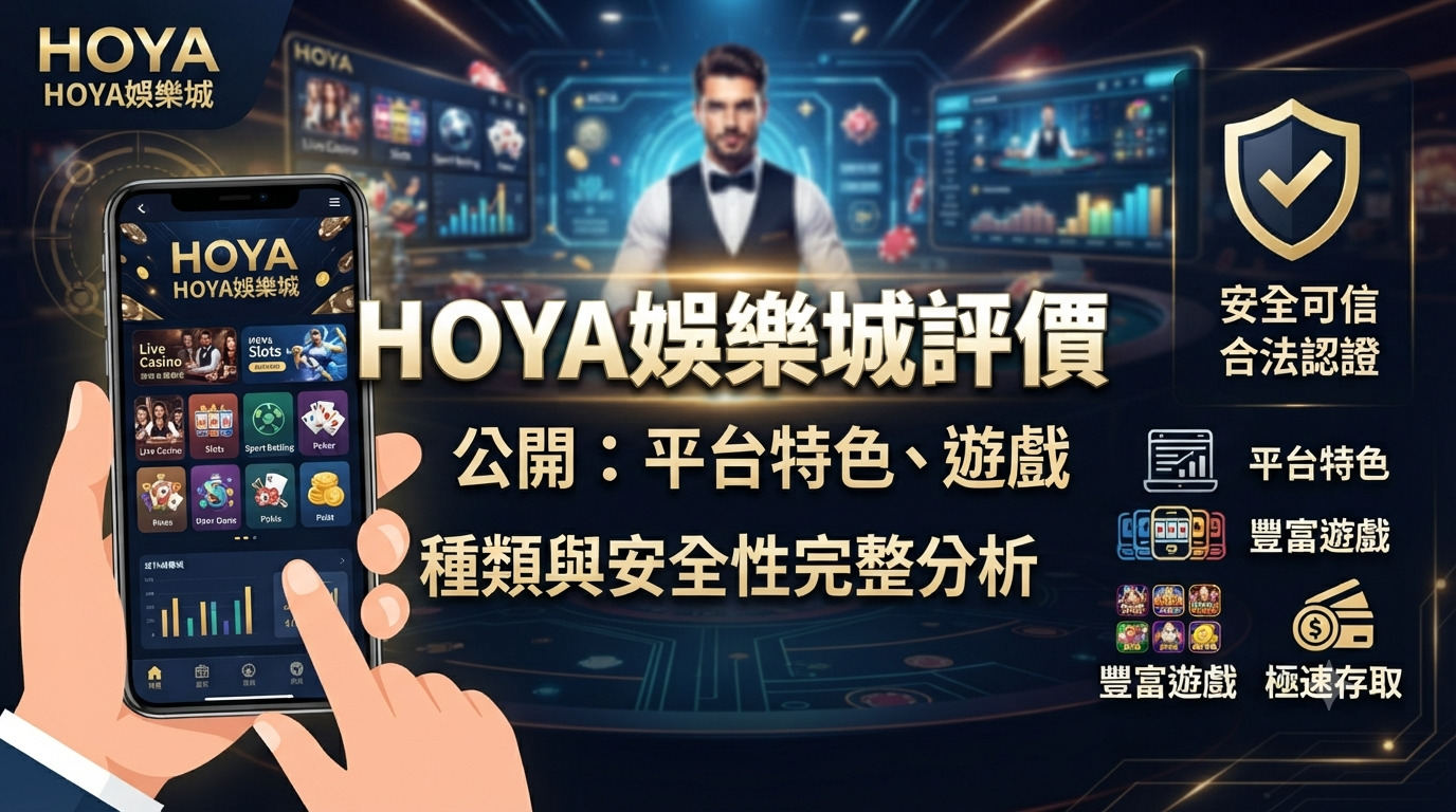 HOYA娛樂城評價公開：平台特色、遊戲種類與安全性完整分析